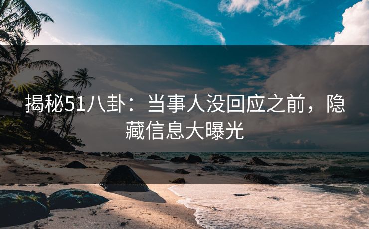 揭秘51八卦：当事人没回应之前，隐藏信息大曝光  第1张